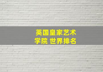 英国皇家艺术学院 世界排名